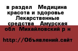  в раздел : Медицина, красота и здоровье » Лекарственные средства . Амурская обл.,Михайловский р-н